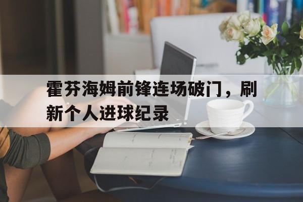 包含霍芬海姆前锋连场破门,刷新个人进球纪录的词条