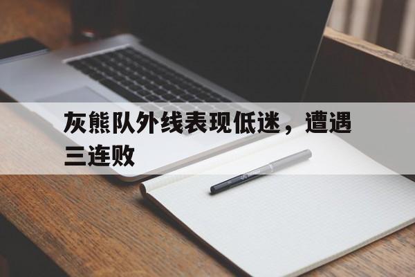 灰熊队外线表现低迷,遭遇三连败的简单介绍