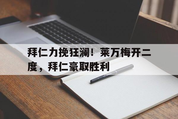 拜仁力挽狂澜!莱万梅开二度,拜仁豪取胜利的简单介绍