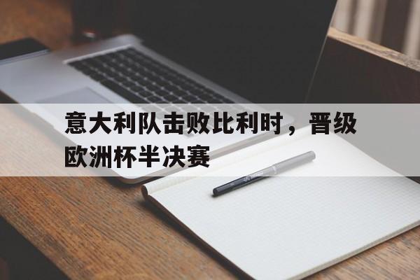 意大利队击败比利时，晋级欧洲杯半决赛