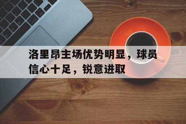 洛里昂主场优势明显，球员信心十足，锐意进取的简单介绍