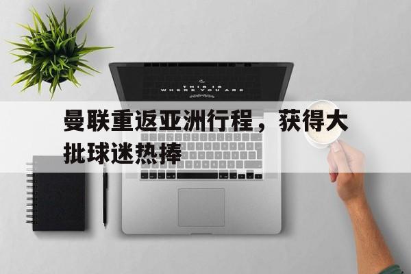曼联重返亚洲行程，获得大批球迷热捧